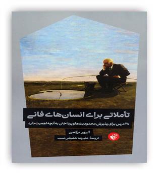 تاملاتی برای انسان های فانی(ترجمان)28 درس برای پذیرش محدودیت ها و پرداختن به آنچه اهمیت دارد