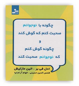 چگونه با نوجوانم صحبت کنم که گوش کند و چگونه گوش کنم که نوجوانم صحبت کند(نسل نواندیش)