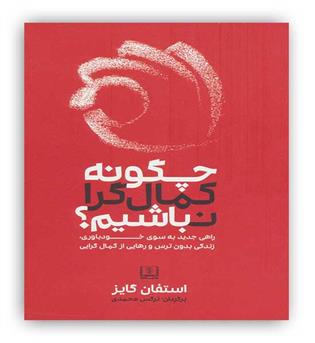 چگونه کمال گرا نباشیم-(راهی جدید به سوی خودباوری،زندگی بدون ترس و رهایی از کمال گرایی)